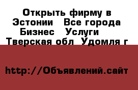 Открыть фирму в Эстонии - Все города Бизнес » Услуги   . Тверская обл.,Удомля г.